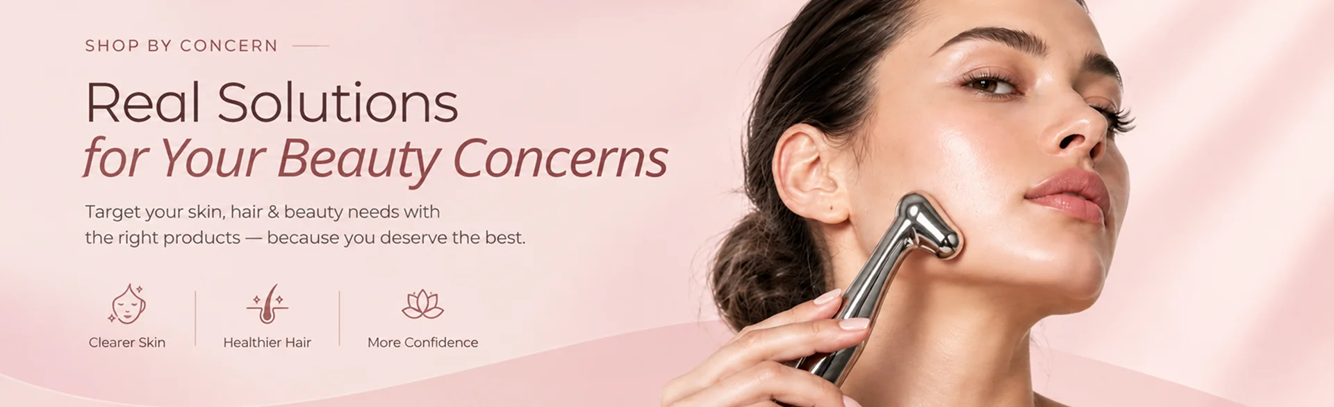 Real Solutions for Your Beauty Concerns. Target your skin, hair & beauty needs with the right products — because you deserve the best.